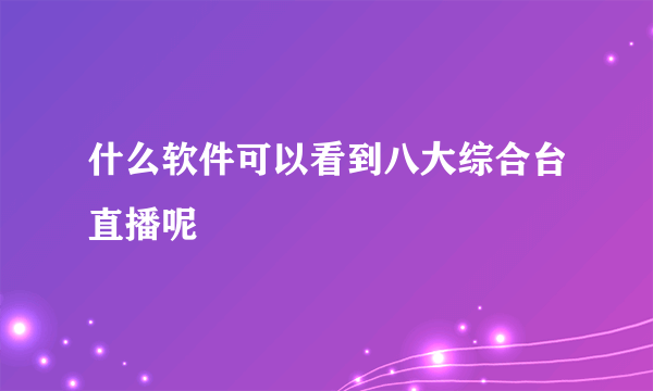 什么软件可以看到八大综合台直播呢