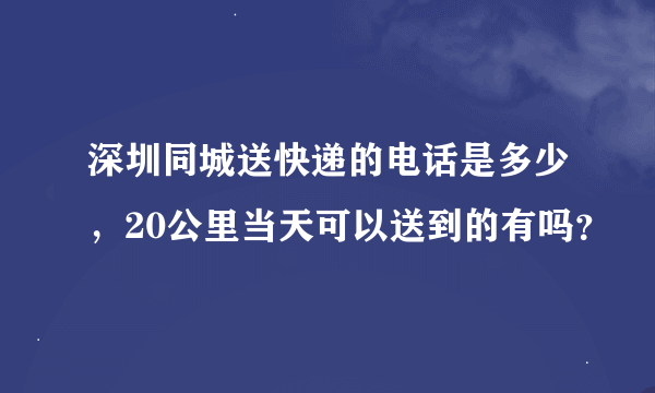 深圳同城送快递的电话是多少，20公里当天可以送到的有吗？