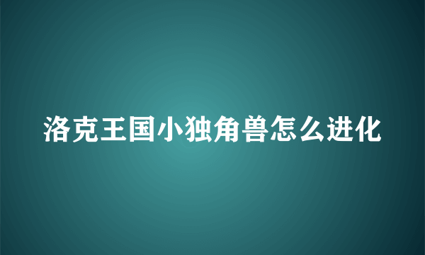 洛克王国小独角兽怎么进化