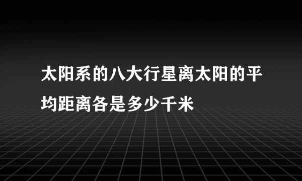 太阳系的八大行星离太阳的平均距离各是多少千米