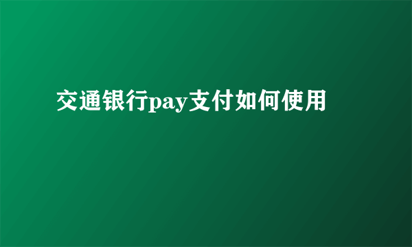 交通银行pay支付如何使用