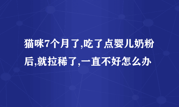 猫咪7个月了,吃了点婴儿奶粉后,就拉稀了,一直不好怎么办