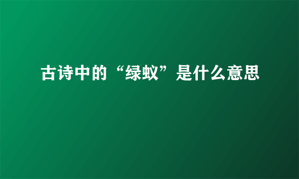 古诗中的“绿蚁”是什么意思