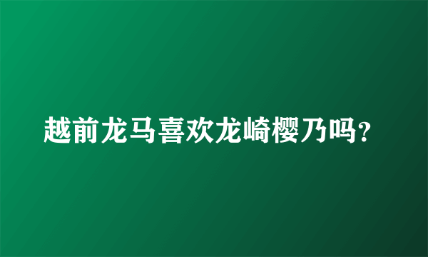 越前龙马喜欢龙崎樱乃吗？