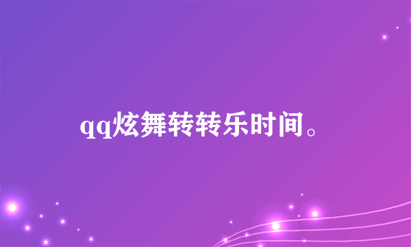 qq炫舞转转乐时间。