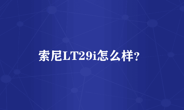 索尼LT29i怎么样？