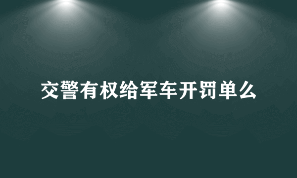 交警有权给军车开罚单么