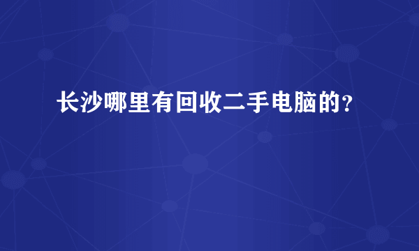 长沙哪里有回收二手电脑的？