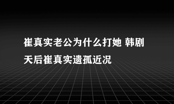 崔真实老公为什么打她 韩剧天后崔真实遗孤近况