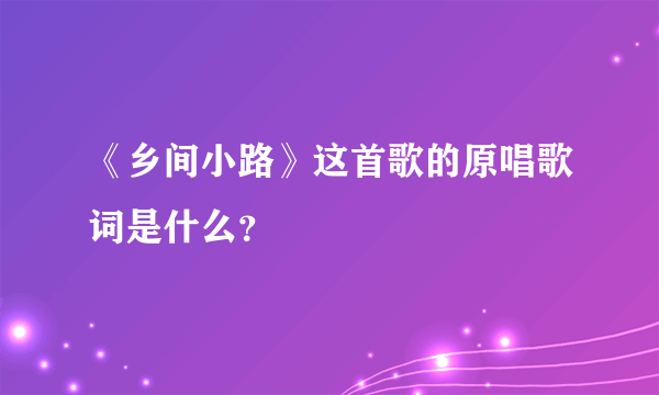 《乡间小路》这首歌的原唱歌词是什么？