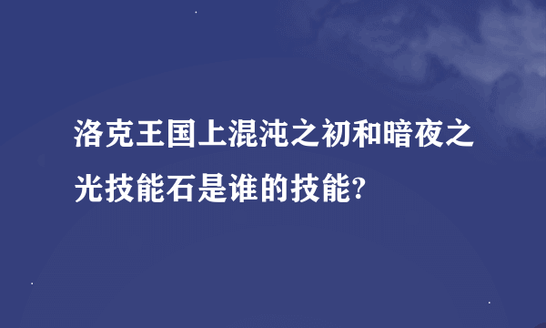 洛克王国上混沌之初和暗夜之光技能石是谁的技能?