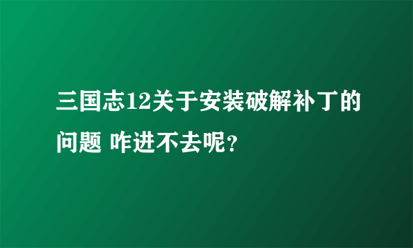 三国志12关于安装破解补丁的问题 咋进不去呢？