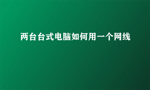 两台台式电脑如何用一个网线