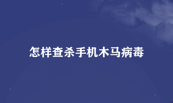 怎样查杀手机木马病毒