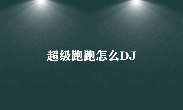 超级跑跑怎么DJ