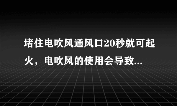 堵住电吹风通风口20秒就可起火，电吹风的使用会导致哪些安全隐患？