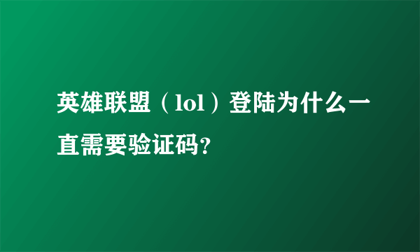 英雄联盟（lol）登陆为什么一直需要验证码？