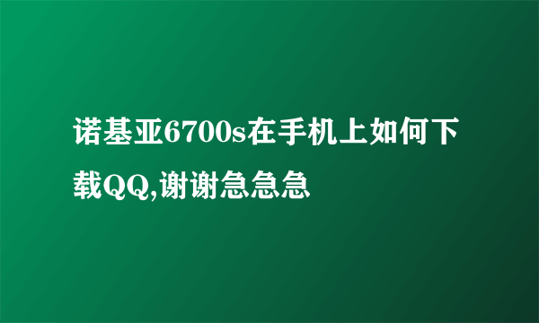 诺基亚6700s在手机上如何下载QQ,谢谢急急急