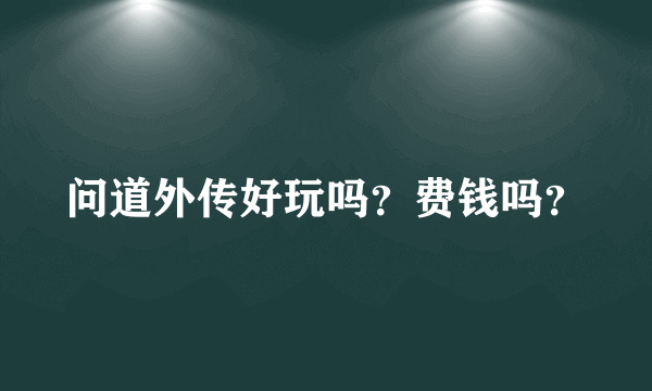 问道外传好玩吗？费钱吗？