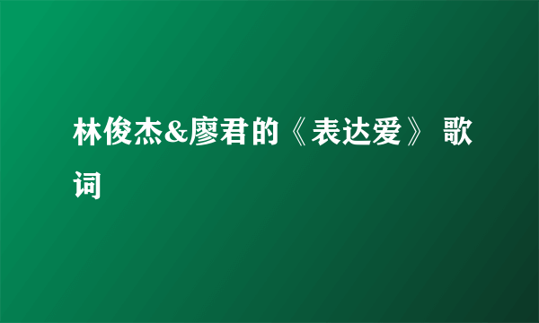 林俊杰&廖君的《表达爱》 歌词