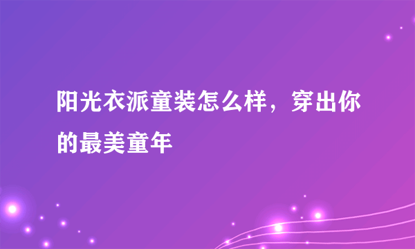 阳光衣派童装怎么样，穿出你的最美童年