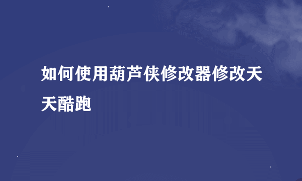 如何使用葫芦侠修改器修改天天酷跑