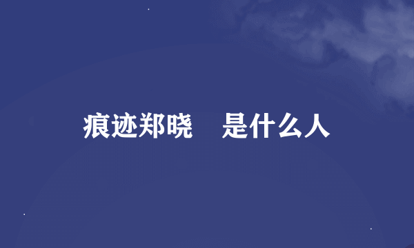 痕迹郑晓烔是什么人