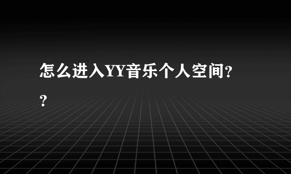 怎么进入YY音乐个人空间？？