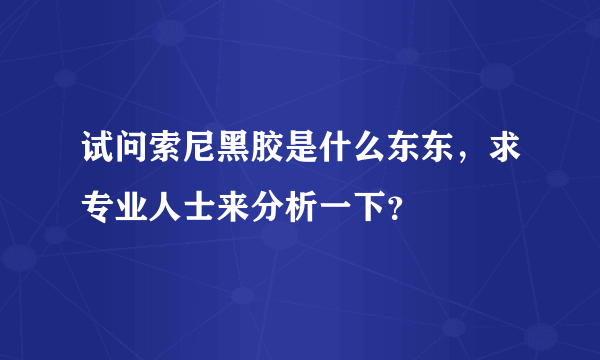 试问索尼黑胶是什么东东，求专业人士来分析一下？