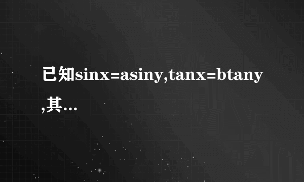 已知sinx=asiny,tanx=btany,其中x为锐角