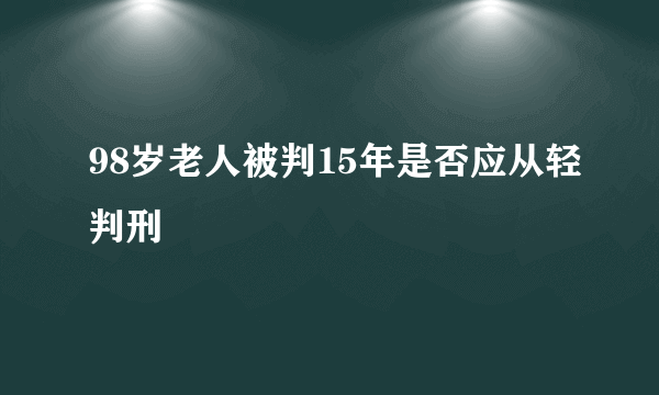 98岁老人被判15年是否应从轻判刑