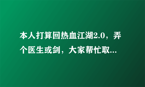 本人打算回热血江湖2.0，弄个医生或剑，大家帮忙取个名，跟职业有关就行…好的并且能用了再给100分