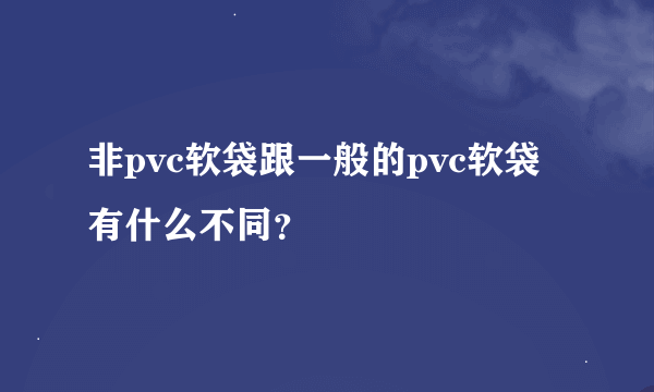 非pvc软袋跟一般的pvc软袋有什么不同？