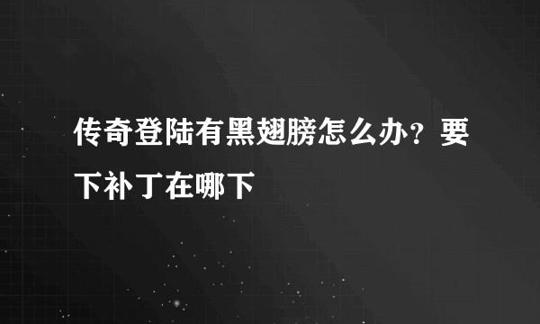 传奇登陆有黑翅膀怎么办？要下补丁在哪下