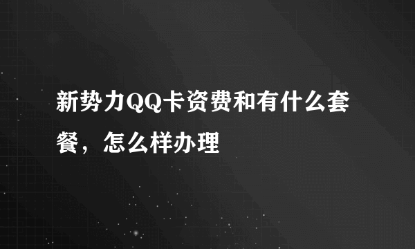 新势力QQ卡资费和有什么套餐，怎么样办理