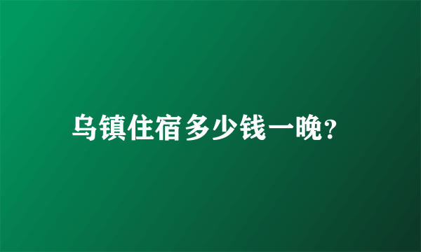 乌镇住宿多少钱一晚？