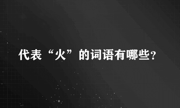 代表“火”的词语有哪些？