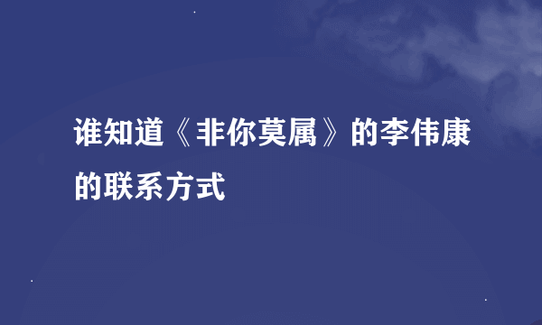 谁知道《非你莫属》的李伟康的联系方式