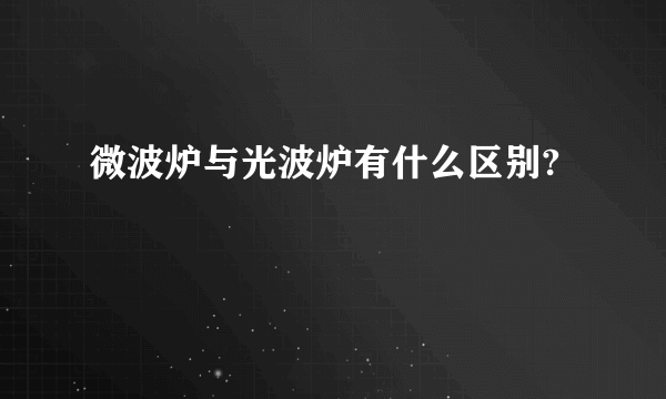 微波炉与光波炉有什么区别?