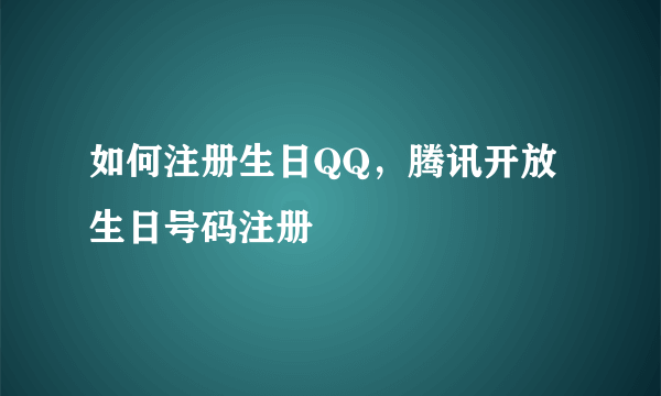 如何注册生日QQ，腾讯开放生日号码注册