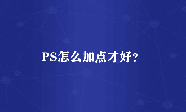 PS怎么加点才好？