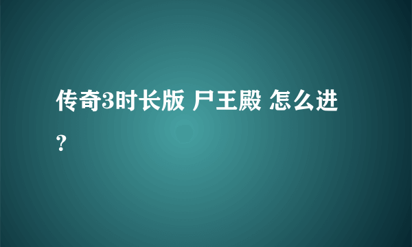 传奇3时长版 尸王殿 怎么进 ？