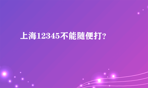 上海12345不能随便打？