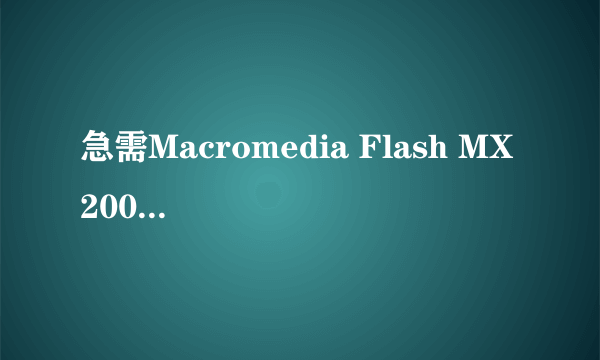 急需Macromedia Flash MX 2004序列号