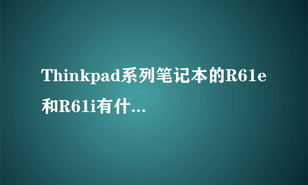 Thinkpad系列笔记本的R61e和R61i有什么区别，为什么分别以e和i结尾？