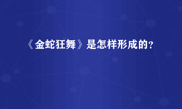 《金蛇狂舞》是怎样形成的？