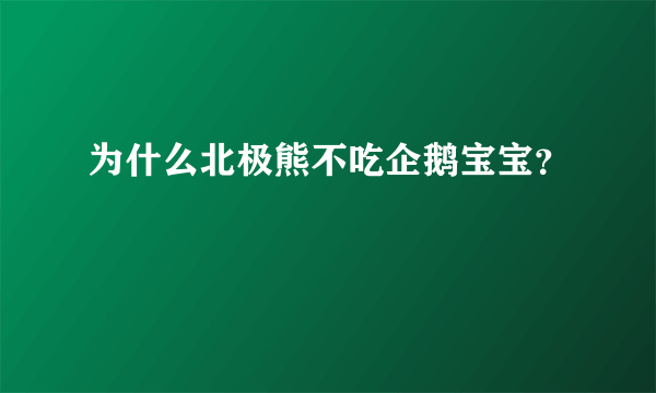 为什么北极熊不吃企鹅宝宝？