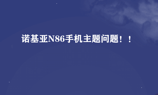 诺基亚N86手机主题问题！！