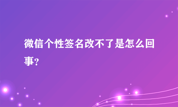 微信个性签名改不了是怎么回事？