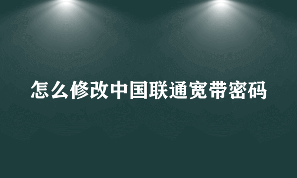 怎么修改中国联通宽带密码